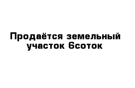 Продаётся земельный участок 6соток